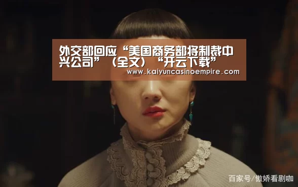 外交部回应“美国商务部将制裁中兴公司”(全文)“开云下载”(图1) 开云官网
