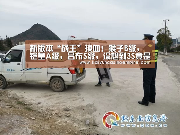 新版本“战王”换血!猴子B级,铠皇A级,吕布S级,没想到3S竟是他-开云下载(图1) 开云下载