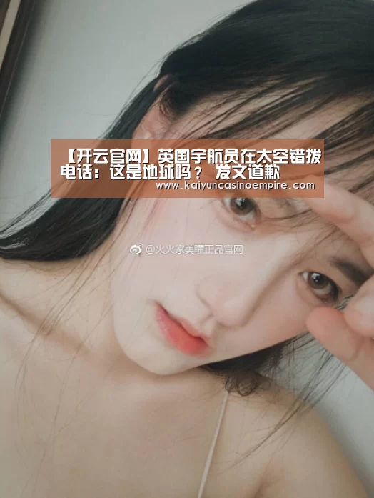【开云官网】英国宇航员在太空错拨电话:这是地球吗? 发文道歉(图2) 开云电竞