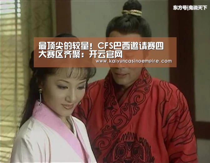 最顶尖的较量!CFS巴西邀请赛四大赛区齐聚:开云官网(图2) 开云足球