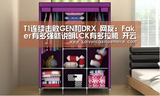 T1连续击败GEN和DRX 网友:Faker有多强就说明LCK有多拉胯_开云下载(图1) 开云官网