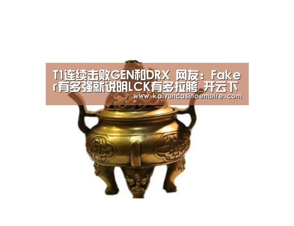 T1连续击败GEN和DRX 网友:Faker有多强就说明LCK有多拉胯_开云下载(图3) 开云足球