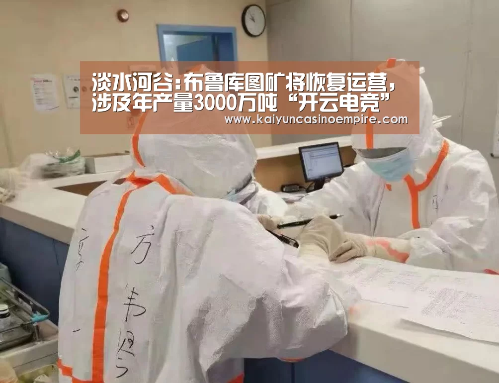 淡水河谷:布鲁库图矿将恢复运营,涉及年产量3000万吨“开云电竞”(图1) 开云足球