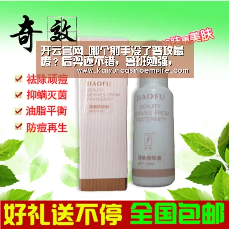 开云官网_哪个射手没了普攻最废?后羿还不错,鲁班勉强,看到她:还不如没有(图1) 开云电竞